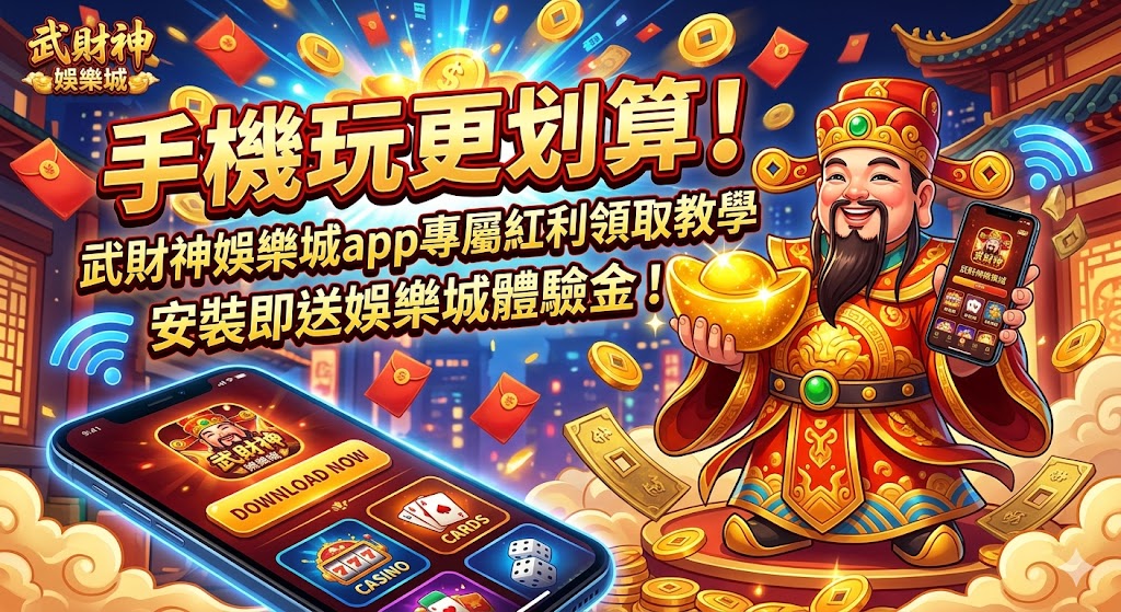 手機玩更划算！武財神娛樂城app專屬紅利領取教學，安裝即送娛樂城體驗金！